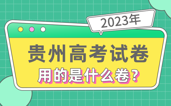 2023年貴州高考試卷用的是全國幾卷,貴州高考是什么卷