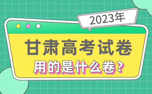 2023年甘肅高考試卷用的是全國(guó)幾卷,甘肅高考是什么卷
