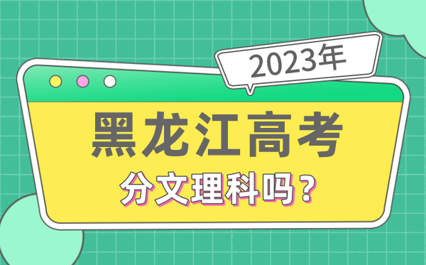 2023年黑龍江高考分文理科嗎,是新高考地區(qū)嗎