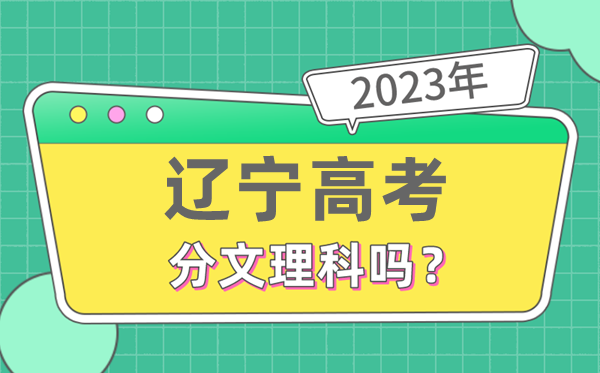 2023年遼寧高考分文理科嗎,是新高考地區(qū)嗎