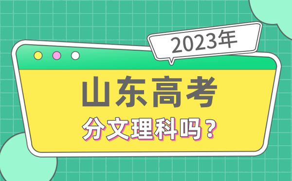2023年山東高考分文理科嗎,是新高考地區(qū)嗎