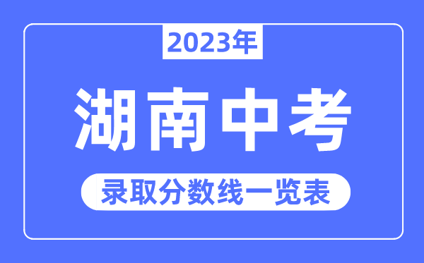 2023年湖南中考錄取分?jǐn)?shù)線,湖南中考分?jǐn)?shù)線是多少