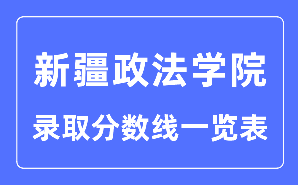 2023年高考多少分能上新疆政法學(xué)院？附新疆政法學(xué)院各省錄取分?jǐn)?shù)線