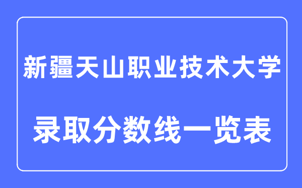 2023年高考多少分能上新疆天山職業(yè)技術(shù)大學(xué)？附新疆天山職業(yè)技術(shù)大學(xué)各省錄取分?jǐn)?shù)線一覽表