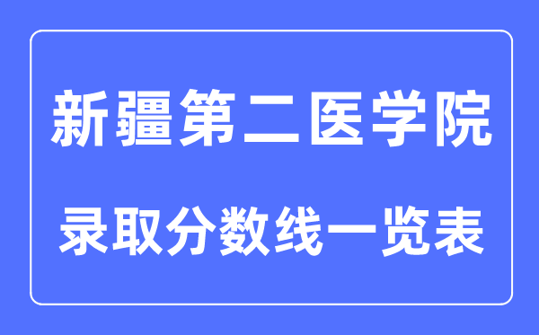 2023年高考多少分能上新疆第二醫(yī)學(xué)院？附各省錄取分?jǐn)?shù)線