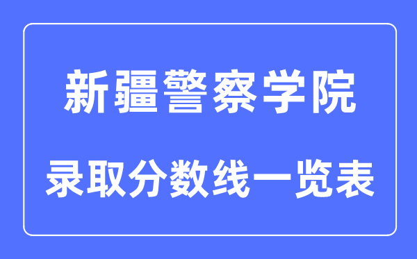 2023年高考多少分能上新疆警察學(xué)院？附各省錄取分數(shù)線