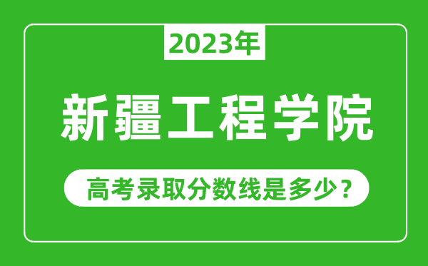 2023年高考多少分能上新疆工程學(xué)院？附各省錄取分?jǐn)?shù)線