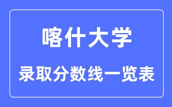 2023年高考多少分能上喀什大學(xué)？喀什大學(xué)各省錄取分?jǐn)?shù)線