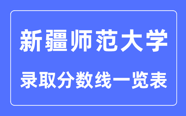 2023年高考多少分能上新疆師范大學(xué)？附各省錄取分?jǐn)?shù)線