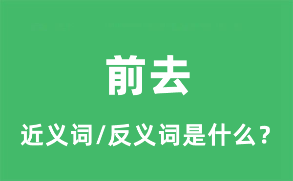 前去的近義詞和反義詞是什么,前去是什么意思