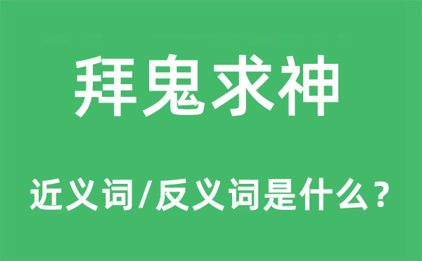 拜鬼求神的近義詞和反義詞是什么,拜鬼求神是什么意思