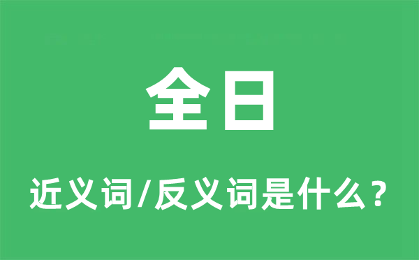 全日的近義詞和反義詞是什么,全日是什么意思
