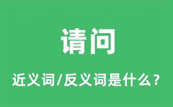 請(qǐng)問的近義詞和反義詞是什么,請(qǐng)問是什么意思