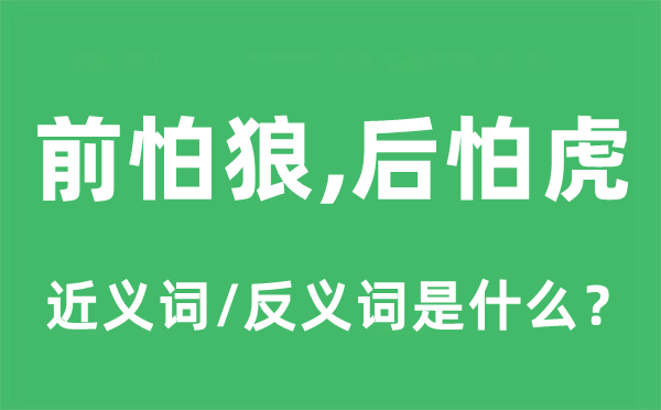 前怕狼，后怕虎的近義詞和反義詞是什么,前怕狼，后怕虎是什么意思