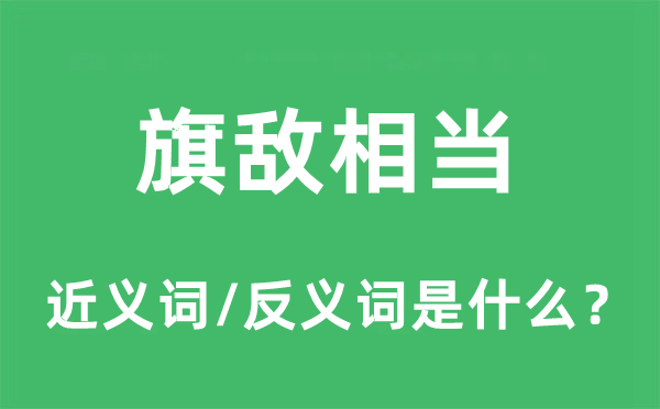 旗敵相當(dāng)?shù)慕x詞和反義詞是什么,旗敵相當(dāng)是什么意思