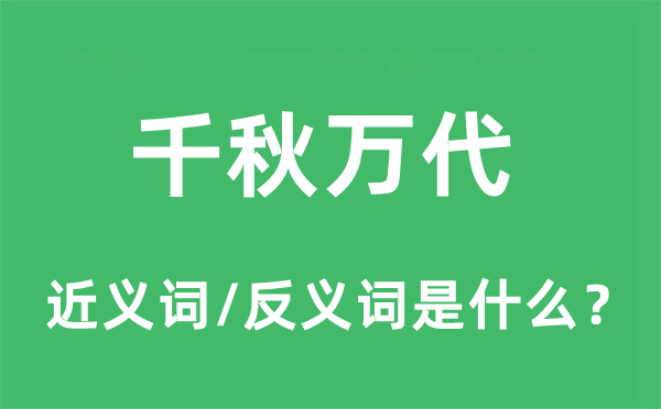 千秋萬代的近義詞和反義詞是什么,千秋萬代是什么意思
