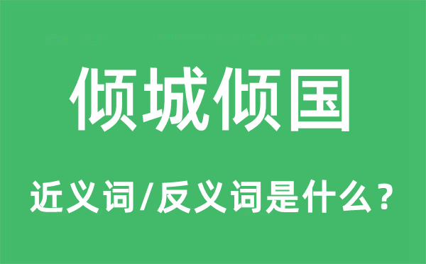 傾城傾國的近義詞和反義詞是什么,傾城傾國是什么意思