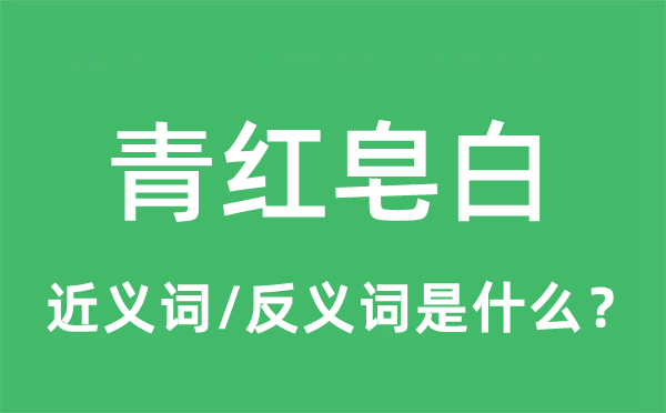 青紅皂白的近義詞和反義詞是什么,青紅皂白是什么意思