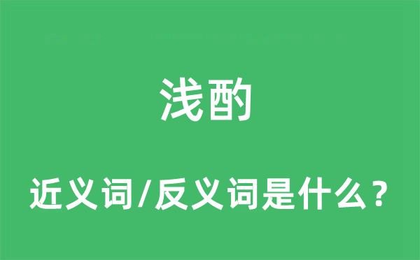 淺酌的近義詞和反義詞是什么,淺酌是什么意思