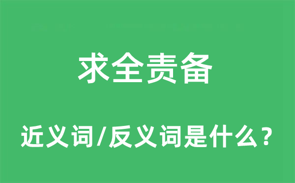 求全責(zé)備的近義詞和反義詞是什么,求全責(zé)備是什么意思