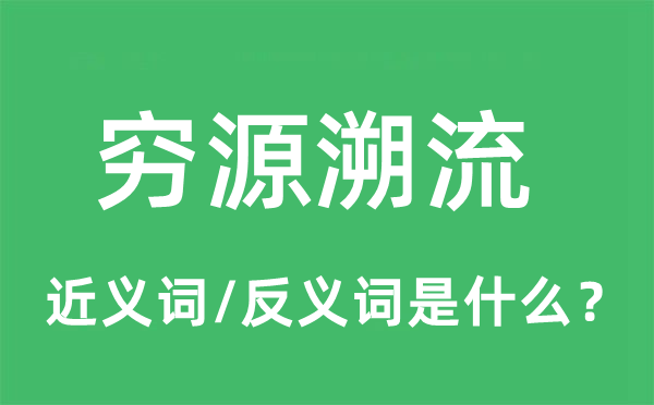 窮源溯流的近義詞和反義詞是什么,窮源溯流是什么意思