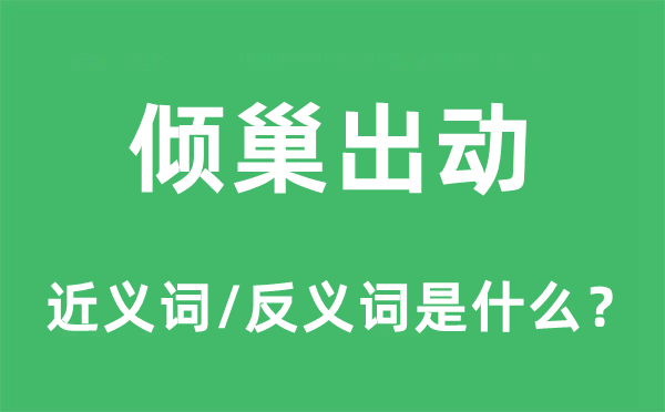 傾巢出動的近義詞和反義詞是什么,傾巢出動是什么意思