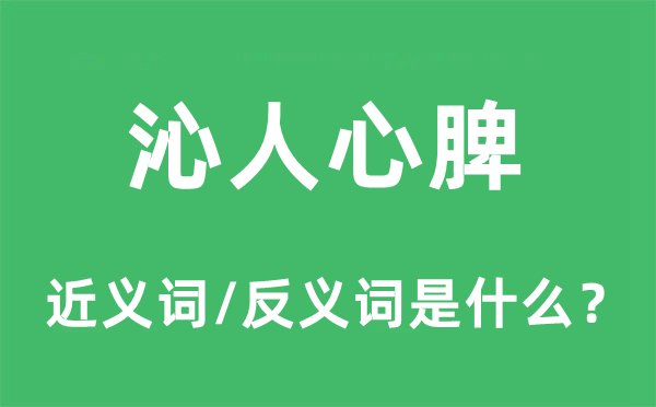 沁人心脾的近義詞和反義詞是什么,沁人心脾是什么意思