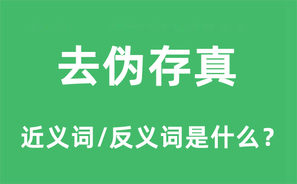 去偽存真的近義詞和反義詞是什么,去偽存真是什么意思