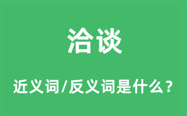洽談的近義詞和反義詞是什么,洽談是什么意思