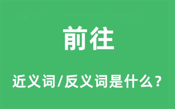 前往的近義詞和反義詞是什么,前往是什么意思