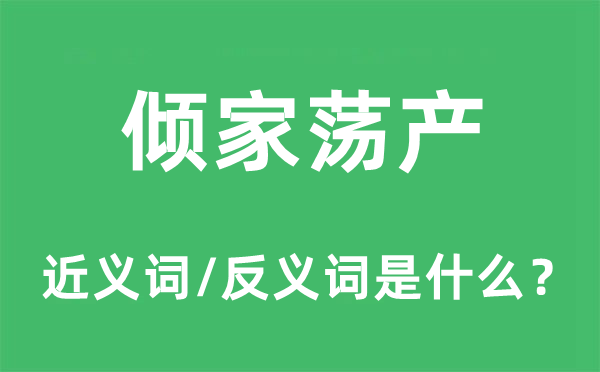 傾家蕩產(chǎn)的近義詞和反義詞是什么,傾家蕩產(chǎn)是什么意思