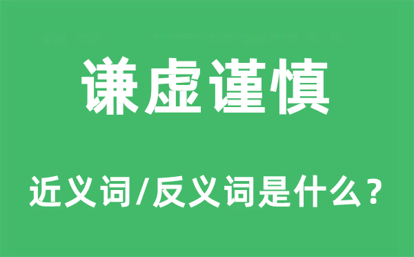 謙虛謹慎的近義詞和反義詞是什么,謙虛謹慎是什么意思