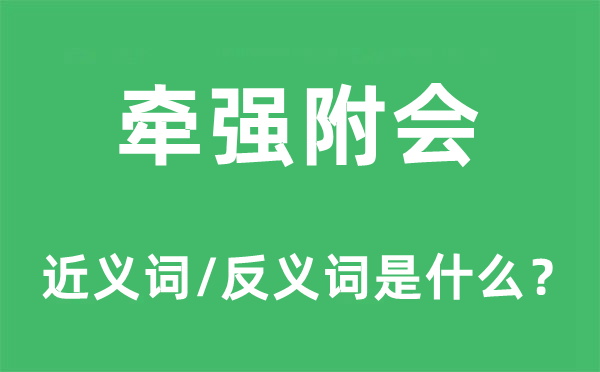 牽強(qiáng)附會的近義詞和反義詞是什么,牽強(qiáng)附會是什么意思