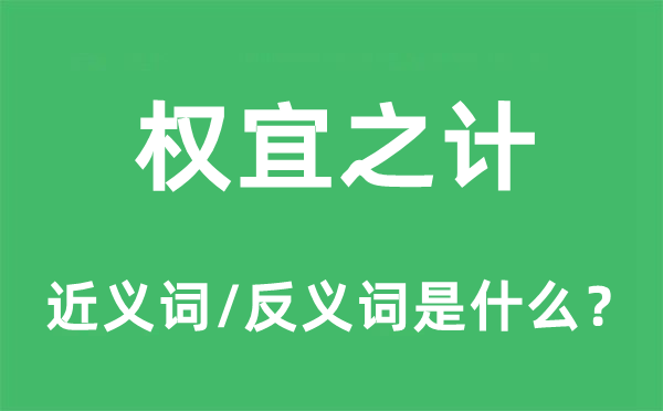 權(quán)宜之計(jì)的近義詞和反義詞是什么,權(quán)宜之計(jì)是什么意思
