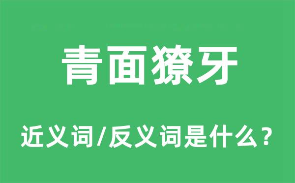 青面獠牙的近義詞和反義詞是什么,青面獠牙是什么意思