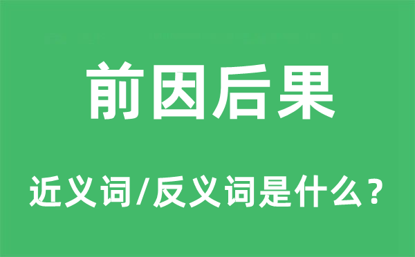 前因后果的近義詞和反義詞是什么,前因后果是什么意思