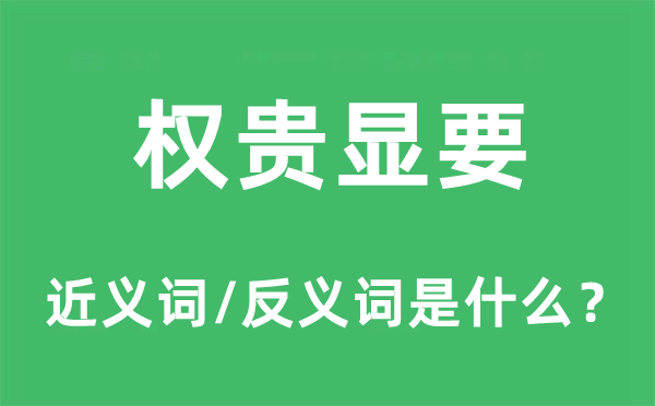 權貴顯要的近義詞和反義詞是什么,權貴顯要是什么意思
