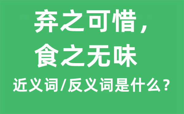 的近義詞和反義詞是什么,棄之可惜，食棄之可惜，食之無(wú)味之無(wú)味是什么意思