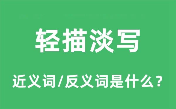輕描淡寫的近義詞和反義詞是什么,輕描淡寫是什么意思