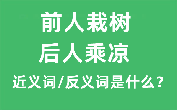 前人栽樹，后人乘涼的近義詞和反義詞是什么,前人栽樹，后人乘涼是什么意思