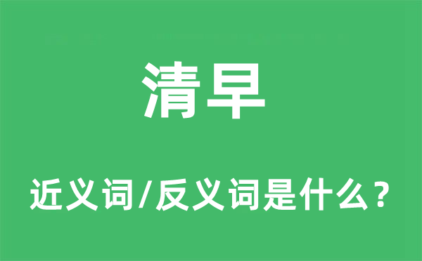 清早的近義詞和反義詞是什么,清早是什么意思