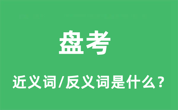 盤考的近義詞和反義詞是什么,盤考是什么意思