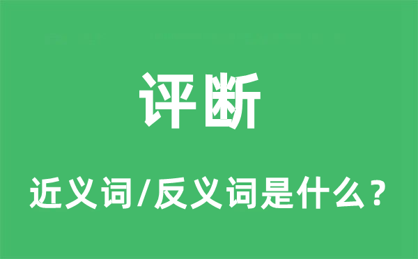 評(píng)斷的近義詞和反義詞是什么,評(píng)斷是什么意思