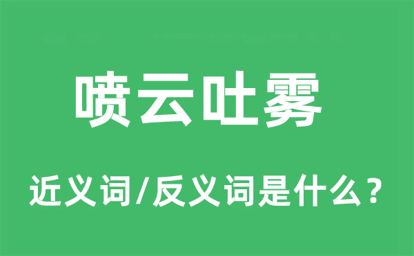 噴云吐霧的近義詞和反義詞是什么,噴云吐霧是什么意思