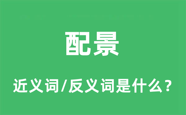 配景的近義詞和反義詞是什么,配景是什么意思