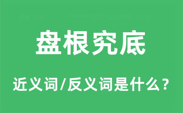 盤根究底的近義詞和反義詞是什么,盤根究底是什么意思
