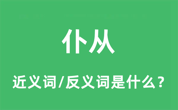 仆從的近義詞和反義詞是什么,仆從是什么意思
