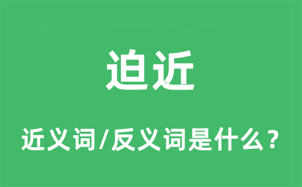 迫近的近義詞和反義詞是什么,迫近是什么意思