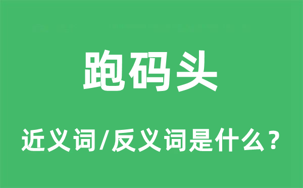 跑碼頭的近義詞和反義詞是什么,跑碼頭是什么意思