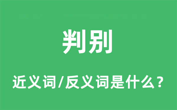 判別的近義詞和反義詞是什么,判別是什么意思